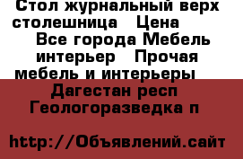 Стол журнальный верх-столешница › Цена ­ 1 600 - Все города Мебель, интерьер » Прочая мебель и интерьеры   . Дагестан респ.,Геологоразведка п.